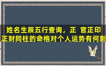 姓名生辰五行查询，正  官正印正财同柱的命格对个人运势有何影  响